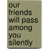 Our Friends Will Pass Among You Silently