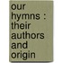 Our Hymns : Their Authors And Origin