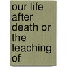 Our Life After Death Or The Teaching Of door Onbekend