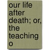 Our Life After Death; Or, The Teaching O door Reverend Arthur Chambers