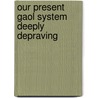 Our Present Gaol System Deeply Depraving by Unknown