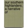 Our Southern Highlanders; A Narrative Of by Horace Kephart