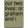 Our Two Lives: Or Graham And I by Unknown