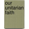 Our Unitarian Faith by J.T. Marriott