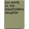 Our World, Or, The Slaveholders Daughter door Francis Colburn Adams