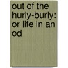 Out Of The Hurly-Burly: Or Life In An Od door Max Adeler