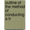 Outline Of The Method Of Conducting A Tr by Edward Charles Frome