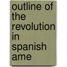 Outline Of The Revolution In Spanish Ame door Onbekend