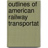 Outlines Of American Railway Transportat door Ralph Henry Hess