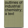 Outlines Of Industrial Chemistry; A Text door Frank Hall Thorp