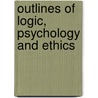 Outlines Of Logic, Psychology And Ethics by Arthur Baker