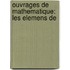 Ouvrages De Mathematique: Les Elemens De