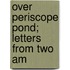 Over Periscope Pond; Letters From Two Am