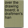 Over The Drawing Board; A Draftmen's Han door Ben Jehudah Lubschez