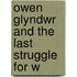 Owen Glyndwr And The Last Struggle For W