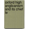 Oxford High Anglicanism And Its Chief Le by James H. 1821-1909 Rigg