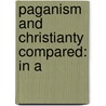Paganism And Christianty Compared: In A by Unknown