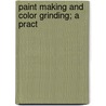 Paint Making And Color Grinding; A Pract by Charles Ludwig Uebele