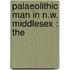 Palaeolithic Man In N.W. Middlesex : The