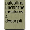 Palestine Under The Moslems. A Descripti by G 1854-1933 Le Strange