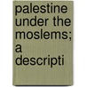 Palestine Under The Moslems; A Descripti by G 1854-1933 Le Strange