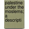 Palestine Under The Moslems; A Descripti by G 1854-1933 Le Strange