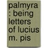 Palmyra : Being Letters Of Lucius M. Pis