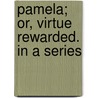 Pamela; Or, Virtue Rewarded. In A Series door Onbekend