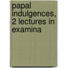 Papal Indulgences, 2 Lectures In Examina by Robert Maguire