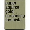 Paper Against Gold; Containing The Histo by Unknown