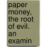 Paper Money, The Root Of Evil. An Examin door Charles A. Mann