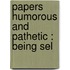 Papers Humorous And Pathetic : Being Sel