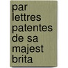 Par Lettres Patentes De Sa Majest  Brita by Unknown