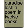 Paradise Lost: A Poem In Twelve Books by John Milton