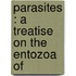 Parasites : A Treatise On The Entozoa Of