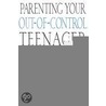 Parenting Your Out-Of-Control Teenager : door Scott P. Sells