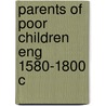 Parents Of Poor Children Eng 1580-1800 C by Patricia Crawford