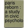 Paris Reborn : A Study In Civic Psycholo by Herbert Adams Gibbons