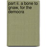 Part Ii. A Bone To Gnaw, For The Democra by Unknown