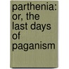 Parthenia: Or, The Last Days Of Paganism by Eliza Buckminster Lee