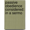 Passive Obedience Considered: In A Sermo door Onbekend