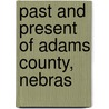 Past And Present Of Adams County, Nebras by William R. Burton
