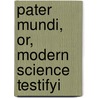 Pater Mundi, Or, Modern Science Testifyi by E.F. 1818-1907 Burr