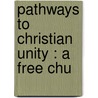 Pathways To Christian Unity : A Free Chu door Arthur Black