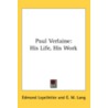 Paul Verlaine: His Life, His Work by Unknown