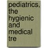 Pediatrics, The Hygienic And Medical Tre