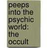 Peeps Into The Psychic World: The Occult by Unknown