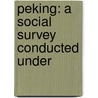 Peking: A Social Survey Conducted Under by Sidney David Gamble