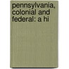 Pennsylvania, Colonial And Federal: A Hi by Unknown