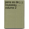 Pens Es De J. J. Rousseau, ...  Volume 2 door Onbekend